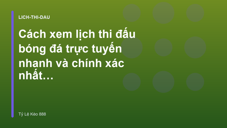 Cách xem lịch thi đấu bóng đá trực tuyến nhanh và chính xác nhất - Tỷ Lệ Kèo 888