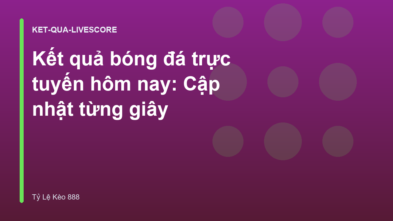 Kết quả bóng đá trực tuyến hôm nay: Cập nhật từng giây