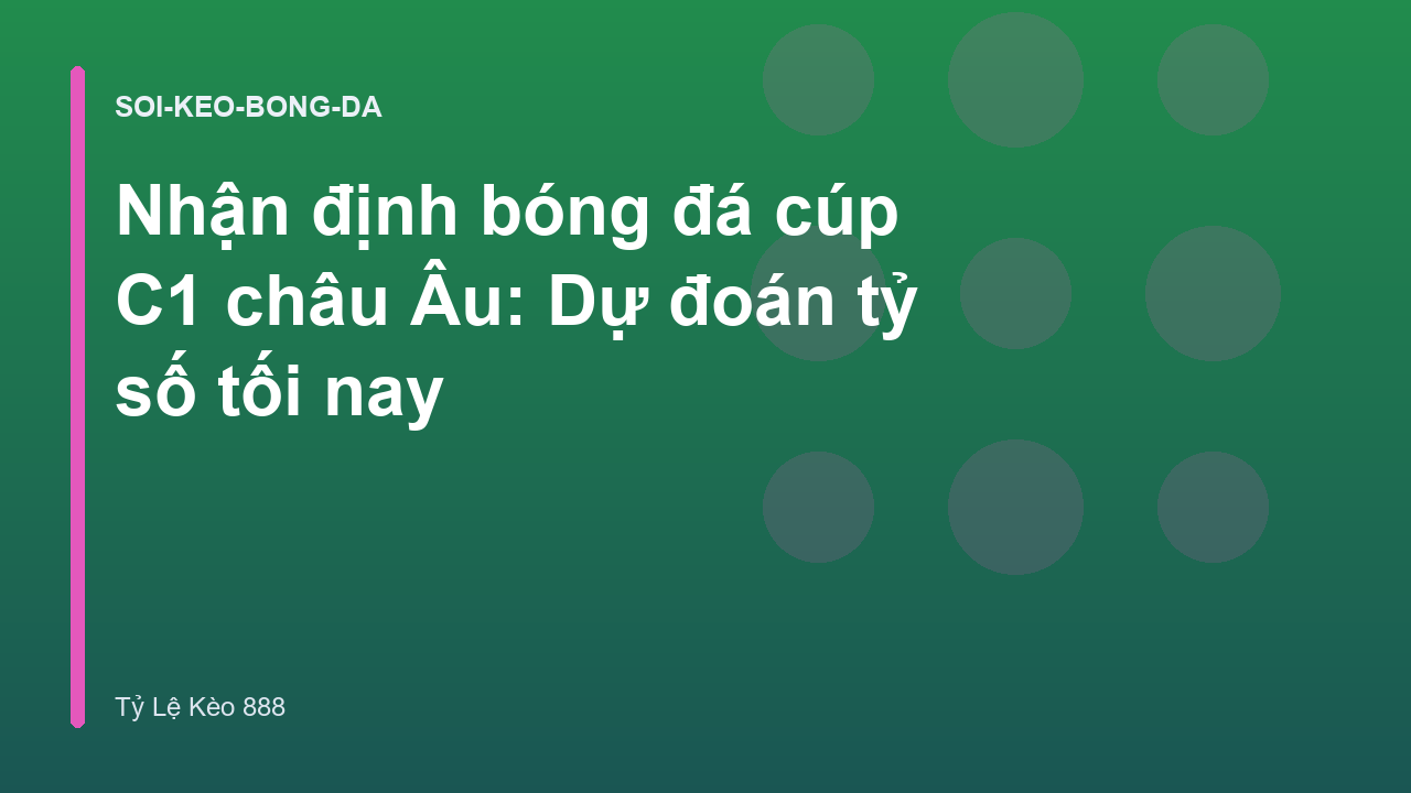 Nhận định bóng đá cúp C1 châu Âu: Dự đoán tỷ số tối nay