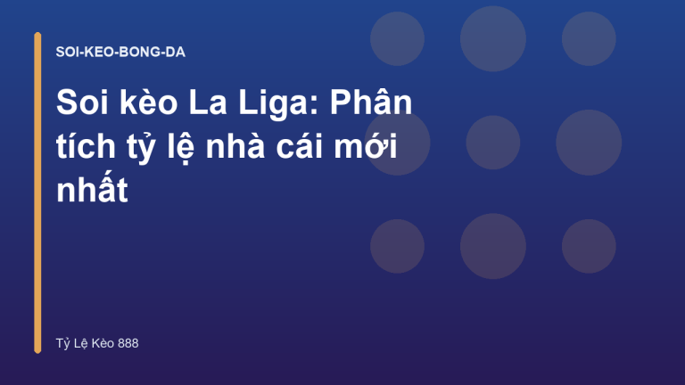 Soi kèo La Liga: Phân tích tỷ lệ nhà cái mới nhất