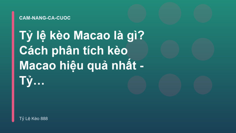 Tỷ lệ kèo Macao là gì? Cách phân tích kèo Macao hiệu quả nhất - Tỷ Lệ Kèo 888